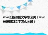 vivo長按識別文字怎么關(guān)（vivo長按識別文字怎么關(guān)閉）