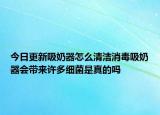 今日更新吸奶器怎么清潔消毒吸奶器會(huì)帶來(lái)許多細(xì)菌是真的嗎