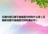 壓縮內(nèi)容以便節(jié)省磁盤空間有什么用（壓縮驅(qū)動器節(jié)省磁盤空間有害處嗎）