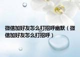 微信加好友怎么打招呼幽默（微信加好友怎么打招呼）