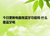 今日更新電腦有藍(lán)牙功能嗎 什么是藍(lán)牙呢