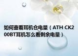 如何查看耳機倉電量（ATH CK200BT耳機怎么看剩余電量）