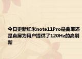 今日更新紅米note11Pro是曲屏還是直屏為用戶提供了120Hz的高刷新