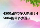 4500a能帶多大電器（4500a能帶多少瓦）