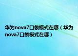 華為nova7口袋模式在哪（華為nova7口袋模式在哪）