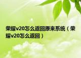 榮耀v20怎么返回原來系統(tǒng)（榮耀v20怎么返回）