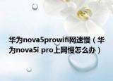 華為nova5prowifi網(wǎng)速慢（華為nova5i pro上網(wǎng)慢怎么辦）