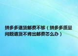 拼多多退貨郵費不夠（拼多多質(zhì)量問題退貨不肯出郵費怎么辦）