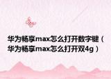 華為暢享max怎么打開數(shù)字鍵（華為暢享max怎么打開雙4g）