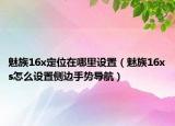 魅族16x定位在哪里設(shè)置（魅族16xs怎么設(shè)置側(cè)邊手勢導(dǎo)航）
