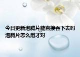 今日更新泡騰片能直接吞下去嗎泡騰片怎么用才對