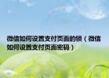 微信如何設(shè)置支付頁(yè)面的鎖（微信如何設(shè)置支付頁(yè)面密碼）