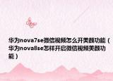華為nova7se微信視頻怎么開美顏功能（華為nova8se怎樣開啟微信視頻美顏功能）