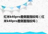 紅米k40pro是側(cè)面指紋嗎（紅米k40pro是側(cè)面指紋嗎）