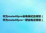 華為mate40pro省電模式在哪里（華為mate40pro一鍵省電在哪里）