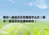 戴爾一直顯示正在重啟怎么辦（戴爾一直顯示正在重新啟動）