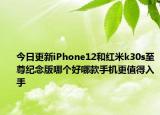 今日更新iPhone12和紅米k30s至尊紀(jì)念版哪個(gè)好哪款手機(jī)更值得入手