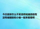 今日更新怎么不發(fā)消息知道微信有沒(méi)有被刪除和小編一起來(lái)看看吧