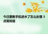 今日更新手機進(jìn)水了怎么處理 3點需知道