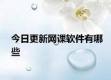 今日更新網(wǎng)課軟件有哪些