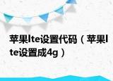 蘋果lte設(shè)置代碼（蘋果lte設(shè)置成4g）