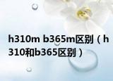 h310m b365m區(qū)別（h310和b365區(qū)別）