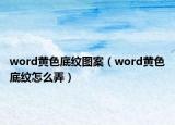 word黃色底紋圖案（word黃色底紋怎么弄）