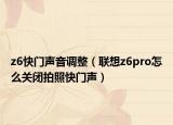 z6快門聲音調(diào)整（聯(lián)想z6pro怎么關(guān)閉拍照快門聲）