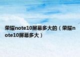 榮耀note10屏幕多大的（榮耀note10屏幕多大）