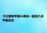 今日更新蘋(píng)果6s壽命一般用幾年 蘋(píng)果知識(shí)