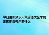 今日更新預(yù)示天氣諺語大全早晨出現(xiàn)朝霞預(yù)示著什么