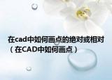 在cad中如何畫點的絕對或相對（在CAD中如何畫點）