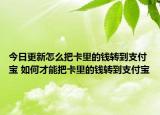 今日更新怎么把卡里的錢轉(zhuǎn)到支付寶 如何才能把卡里的錢轉(zhuǎn)到支付寶