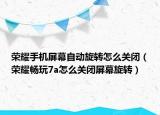 榮耀手機(jī)屏幕自動(dòng)旋轉(zhuǎn)怎么關(guān)閉（榮耀暢玩7a怎么關(guān)閉屏幕旋轉(zhuǎn)）
