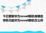 今日更新華為nova8新機有哪些特色功能華為nova8新機怎么樣