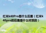 紅米k40Pro是什么后蓋（紅米k40pro的后蓋是什么材質(zhì)的）