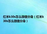 紅米k30s怎么微信分身（紅米k30s怎么微信分身）