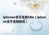 iphonex支不支持18w（iphonex支不支持快充）