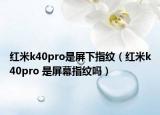 紅米k40pro是屏下指紋（紅米k40pro 是屏幕指紋嗎）