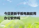 今日更新平板電腦能用辦公軟件嗎