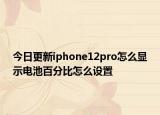 今日更新iphone12pro怎么顯示電池百分比怎么設(shè)置