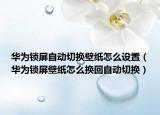 華為鎖屏自動切換壁紙?jiān)趺丛O(shè)置（華為鎖屏壁紙?jiān)趺磽Q回自動切換）