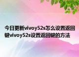 今日更新vivoy52s怎么設(shè)置返回鍵vivoy52s設(shè)置返回鍵的方法