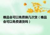 唯品會(huì)可以免費(fèi)換幾次貨（唯品會(huì)可以免費(fèi)退貨嗎）