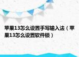 蘋果13怎么設(shè)置手寫輸入法（蘋果13怎么設(shè)置軟件鎖）