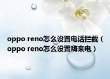 oppo reno怎么設(shè)置電話攔截（oppo reno怎么設(shè)置嗨來電）