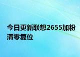 今日更新聯(lián)想2655加粉清零復(fù)位
