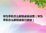 華為手機(jī)怎么解鎖桌面設(shè)置（華為手機(jī)怎么解鎖桌面已鎖定）