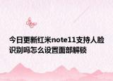 今日更新紅米note11支持人臉識(shí)別嗎怎么設(shè)置面部解鎖