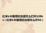 紅米k30至尊紀(jì)念版怎么打開120hz（紅米k30至尊紀(jì)念版怎么開5G）